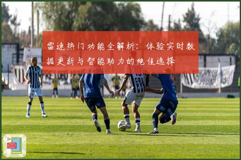 雷速热门功能全解析：体验实时数据更新与智能助力的绝佳选择