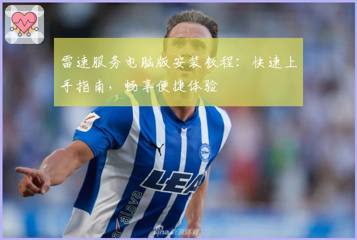 雷速服务电脑版安装教程：快速上手指南，畅享便捷体验