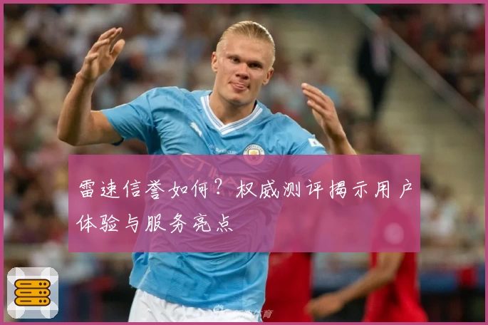 雷速信誉如何？权威测评揭示用户体验与服务亮点