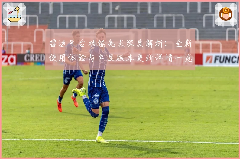 雷速平台功能亮点深度解析：全新使用体验与年度版本更新详情一览