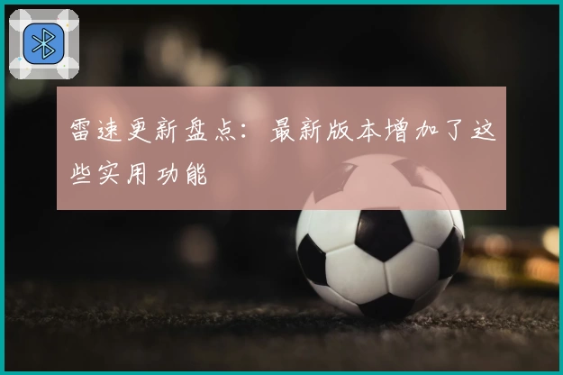 雷速更新盘点：最新版本增加了这些实用功能