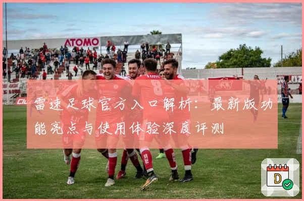 雷速足球官方入口解析:最新版功能亮点与使用体验深度评测