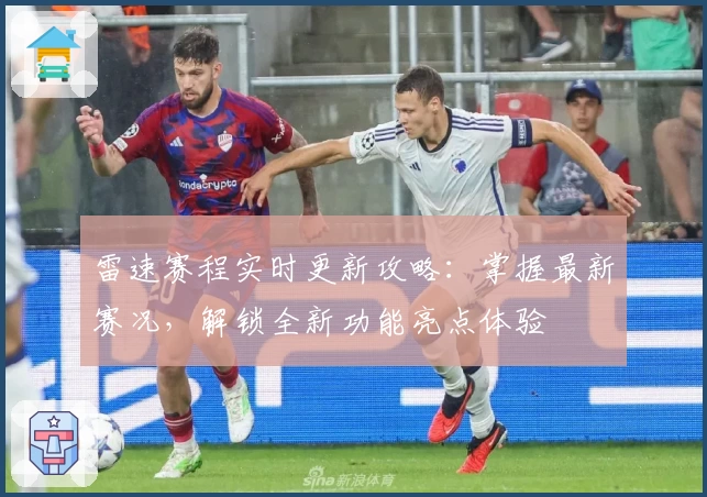 雷速赛程实时更新攻略：掌握最新赛况，解锁全新功能亮点体验