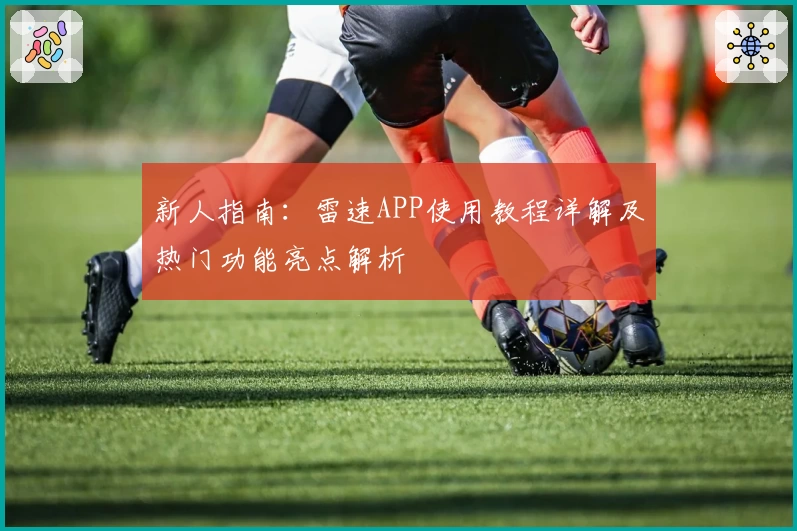新人指南：雷速APP使用教程详解及热门功能亮点解析