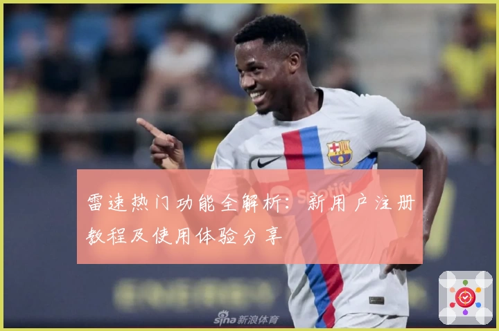 雷速热门功能全解析：新用户注册教程及使用体验分享