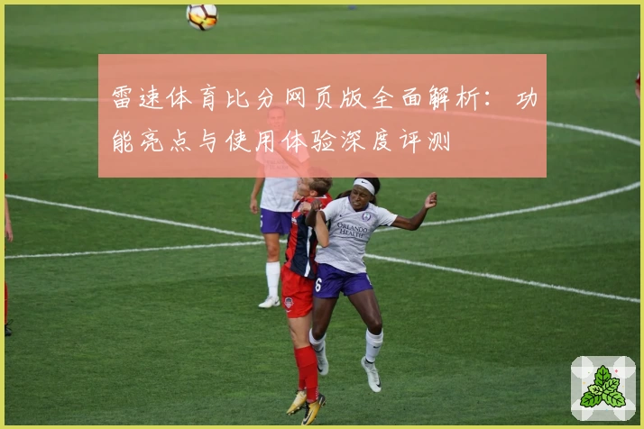 雷速体育比分网页版全面解析：功能亮点与使用体验深度评测